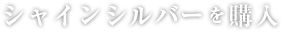 シャインシルバーを購入