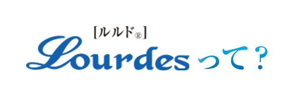 [ルルド&reg;]　Lourdesって？