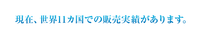 現在、世界11カ国での販売実績があります。