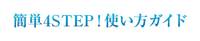 簡単4STEP！使い方ガイド