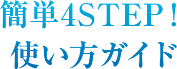 簡単4STEP！使い方ガイド